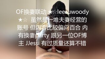 OF换妻联动 ★☆leesuwoody★☆  虽然是一堆夫妻经营的账号 但内容比较偏向百合 内有换妻party 跟另一位OF博主 JJessi 有过质量还算不错