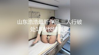 山东浩浩最新作品,三人行破处18岁长腿骚受