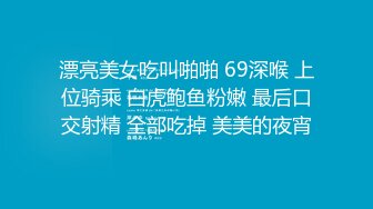 漂亮美女吃叫啪啪 69深喉 上位骑乘 白虎鲍鱼粉嫩 最后口交射精 全部吃掉 美美的夜宵