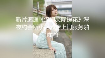 新片速递《流浪交际探花》深夜约会所小姐酒店上门服务啪啪啪