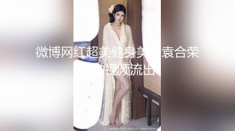 微博网红超美健身美女袁合荣啪啪视频流出