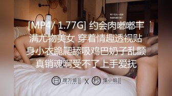 [MP4/ 1.77G] 约会肉嘟嘟丰满尤物美女 穿着情趣透视贴身小衣跪爬舔吸鸡巴奶子乱颤真销魂啊受不了上手爱抚