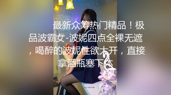 ⚫️⚫️最新众筹热门精品！极品波霸女-波妮四点全裸无遮，喝醉的波妮性欲大开，直接拿酒瓶塞下体