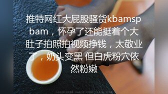 推特网红大屁股骚货kbamspbam，怀孕了还能挺着个大肚子拍照拍视频挣钱，太敬业了，奶头变黑 但白虎粉穴依然粉嫩