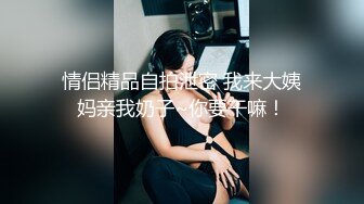 情侣精品自拍泄密 我来大姨妈亲我奶子~你要干嘛！