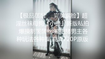 【极品御姐❤️完美露脸】超淫丝袜母狗『小语』新版私拍 爆操制服黑丝 被肥猪男主各种玩法各种操 高清720P原版