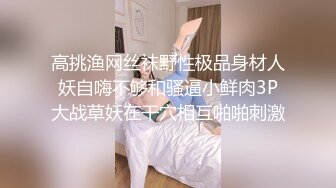 高挑渔网丝袜野性极品身材人妖自嗨不够和骚逼小鲜肉3P大战草妖在干穴相互啪啪刺激