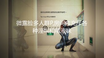 微露脸多人群P,房间内充斥各种淫叫和精液味