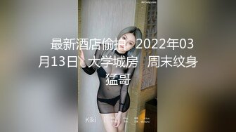 ❤最新酒店偷拍❤2022年03月13日❤大学城房❤周末纹身猛哥