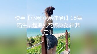 快手【小困鱼(蒙佳怡)】18舞蹈生，超嫩乳花臂少女,裸舞定制