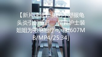 【新片速遞】 弟弟不舒服龟头炎引起感冒❤️情趣护士装姐姐为弟弟治疗-小雅[607MB/MP4/25:34]