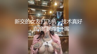 新交的女友打飞机，技术真好，直接口爆射一嘴