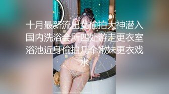 十月最新流出女偷拍大神潜入国内洗浴会所四处游走更衣室浴池近身偷拍几个嫩妹更衣戏水