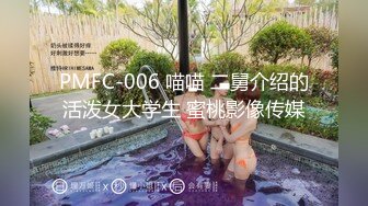 PMFC-006 喵喵 二舅介绍的活泼女大学生 蜜桃影像传媒