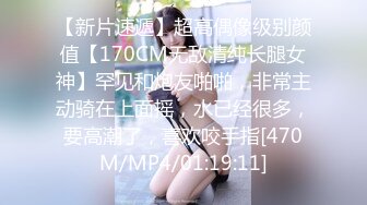 【新片速遞】超高偶像级别颜值【170CM无敌清纯长腿女神】罕见和炮友啪啪，非常主动骑在上面摇，水已经很多，要高潮了，喜欢咬手指[470M/MP4/01:19:11]