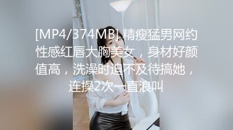 [MP4/374MB] 精瘦猛男网约性感红唇大胸美女，身材好颜值高，洗澡时迫不及待搞她，连操2次一直浪叫