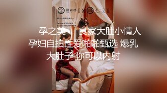 ❤️孕之美❤️良家大肚小情人孕妇自拍性爱啪啪甄选 爆乳大肚子 你可以内射