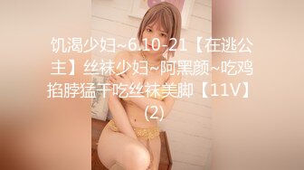 饥渴少妇~6.10-21【在逃公主】丝袜少妇~阿黑颜~吃鸡掐脖猛干吃丝袜美脚【11V】 (2)