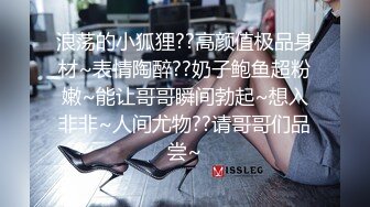 浪荡的小狐狸??高颜值极品身材~表情陶醉??奶子鲍鱼超粉嫩~能让哥哥瞬间勃起~想入非非~人间尤物??请哥哥们品尝~