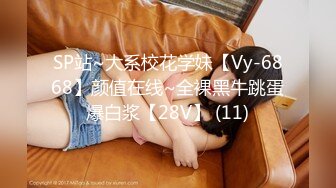 SP站~大系校花学妹【Vy-6868】颜值在线~全裸黑牛跳蛋爆白浆【28V】 (11)