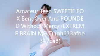 Amateur Teen SWEETIE FOX Bent Over And POUNDED Without Mercy (EXTREME BRAIN MELT) (ph633afbe347ea8)