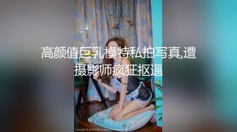 高颜值巨乳模特私拍写真,遭摄影师疯狂抠逼