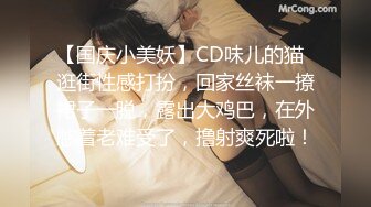 【国庆小美妖】CD味儿的猫  逛街性感打扮，回家丝袜一撩裙子一脱，露出大鸡巴，在外憋着老难受了，撸射爽死啦！