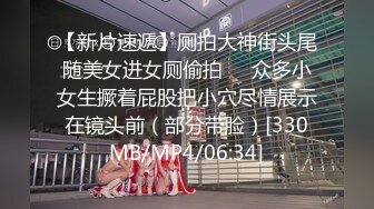 【新片速遞】厕拍大神街头尾随美女进女厕偷拍❤️众多小女生撅着屁股把小穴尽情展示在镜头前（部分带脸）[330MB/MP4/06:34]