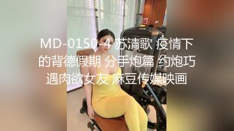 MD-0150-4 苏清歌 疫情下的背德假期 分手炮篇 约炮巧遇肉欲女友 麻豆传媒映画