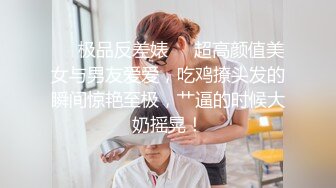 ❤️极品反差婊❤️超高颜值美女与男友爱爱，吃鸡撩头发的瞬间惊艳至极，艹逼的时候大奶摇晃！