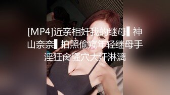 [MP4]近亲相奸我的继母▌神山奈奈▌拍照偷窥年轻继母手淫狂肏骚穴大汗淋漓