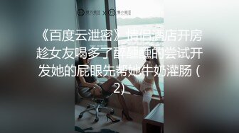 《百度云泄密》情侣酒店开房趁女友喝多了醉醺醺的尝试开发她的屁眼先帮她牛奶灌肠 (2)