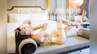 《顶级炸弹✿萝莉控必备》推特超极品合法卡哇伊稚嫩福利姬Lepau私拍，制服紫薇与大个爸爸各种啪啪，年纪轻轻如此反差