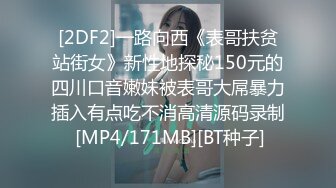 [2DF2]一路向西《表哥扶贫站街女》新性地探秘150元的四川口音嫩妹被表哥大屌暴力插入有点吃不消高清源码录制 [MP4/171MB][BT种子]