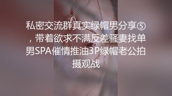 私密交流群真实绿帽男分享⑤，带着欲求不满反差骚妻找单男SPA催情推油3P绿帽老公拍摄观战