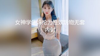 女神学生妹沦为性奴玩物无套内射