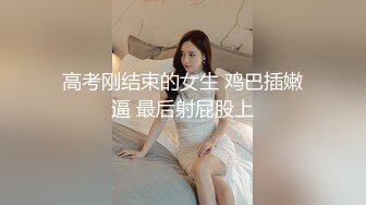 高考刚结束的女生 鸡巴插嫩逼 最后射屁股上