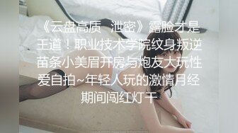 《云盘高质✿泄密》露脸才是王道！职业技术学院纹身叛逆苗条小美眉开房与炮友大玩性爱自拍~年轻人玩的激情月经期间闯红灯干