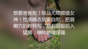 想要爸爸抱！极品尤物颜值女神！性感睡衣居家自慰，肥唇嫩穴扒开特写，翘起屁股后入猛捅，呻吟娇喘淫骚