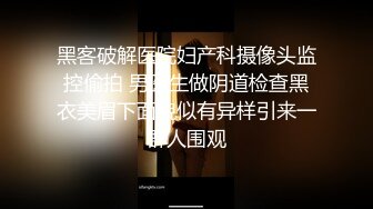 黑客破解医院妇产科摄像头监控偷拍 男医生做阴道检查黑衣美眉下面貌似有异样引来一群人围观