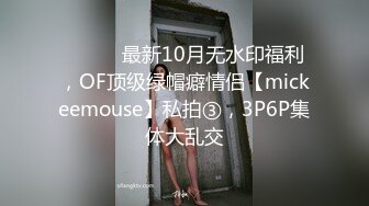 ⚫️⚫️最新10月无水印福利，OF顶级绿帽癖情侣【mickeemouse】私拍③，3P6P集体大乱交