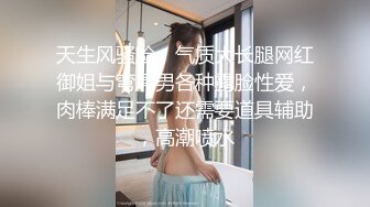 天生风骚脸，气质大长腿网红御姐与弯屌男各种露脸性爱，肉棒满足不了还需要道具辅助，高潮喷水