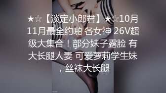 ★☆【淡定小郎君】★☆10月11月最全约啪 各女神 26V超级大集合！部分妹子露脸 有大长腿人妻 可爱萝莉学生妹，丝袜大长腿