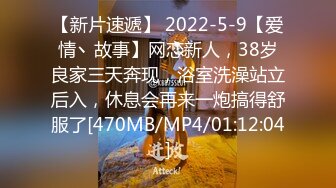 【新片速遞】 2022-5-9【爱情丶故事】网恋新人，38岁良家三天奔现，浴室洗澡站立后入，休息会再来一炮搞得舒服了[470MB/MP4/01:12:04]