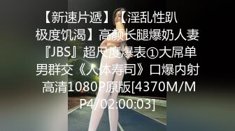 【新速片遞】【淫乱性趴❤️极度饥渴】高颜长腿爆奶人妻『JBS』超尺度爆表①大屌单男群交《人体寿司》口爆内射 高清1080P原版[4370M/MP4/02:00:03]