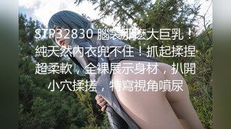 STP32830 腦袋那麽大巨乳！純天然內衣兜不住！抓起揉捏超柔軟，全裸展示身材，扒開小穴揉搓，特寫視角噴尿