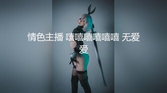 情色主播 嘻嘻嘻嘻嘻嘻 无爱爱