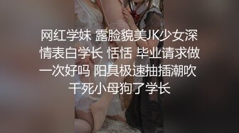 网红学妹 露脸貌美JK少女深情表白学长 恬恬 毕业请求做一次好吗 阳具极速抽插潮吹 干死小母狗了学长