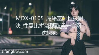 MDX-0105_屌絲富帥性技對決_性愛比拼殘酷二選一官网-沈娜娜