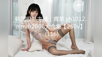 韩国极品主播（青草.yh1012.mmdr2000大合集【260v】  (116)